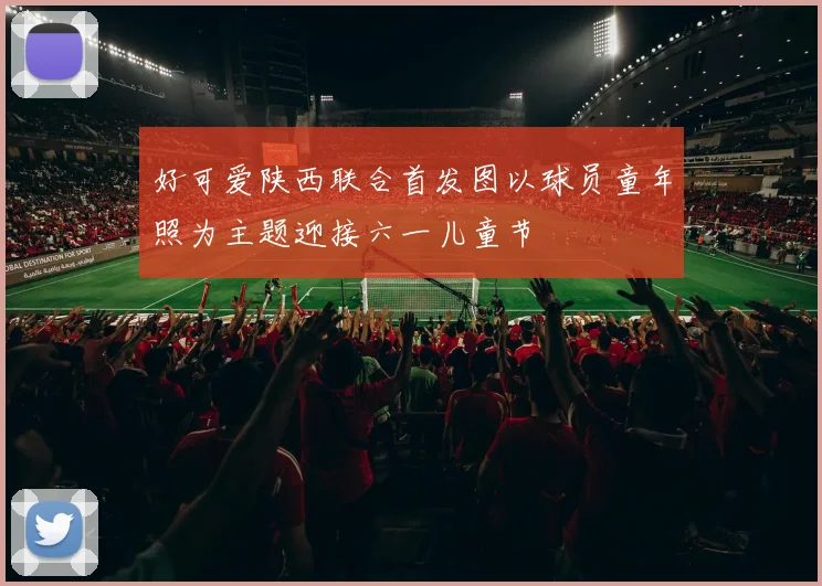 好可爱陕西联合首发图以球员童年照为主题迎接六一儿童节